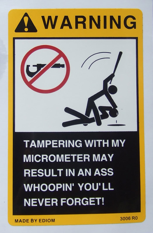 Warning sticker that says Warning! Tampering with my micrometer may result in an ass whoopin you'll never forget.